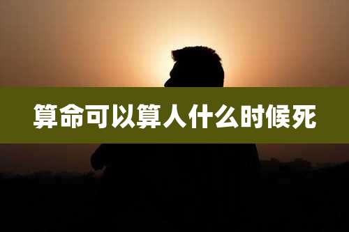 算命可以算人什么时候死