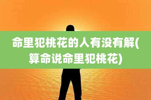 命里犯桃花的人有没有解(算命说命里犯桃花)