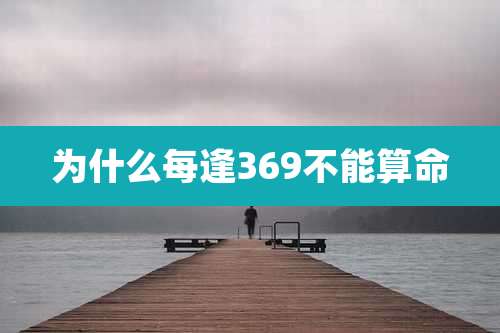 为什么每逢369不能算命
