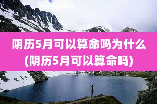 阴历5月可以算命吗为什么(阴历5月可以算命吗)