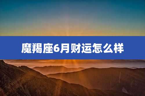 魔羯座6月财运怎么样