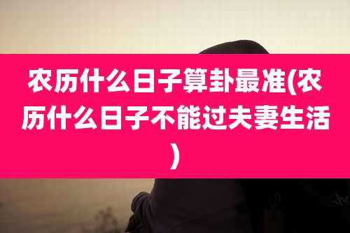 农历什么日子算卦最准(农历什么日子不能过夫妻生活)