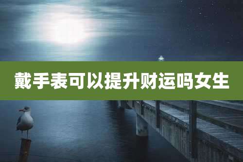 戴手表可以提升财运吗女生