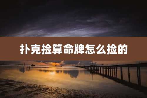 扑克捡算命牌怎么捡的