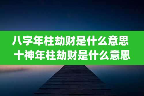 八字年柱劫财是什么意思 十神年柱劫财是什么意思