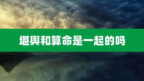 堪舆和算命是一起的吗