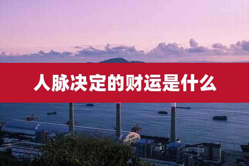 人脉决定的财运是什么