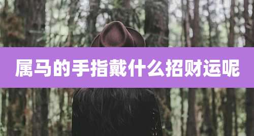 属马的手指戴什么招财运呢