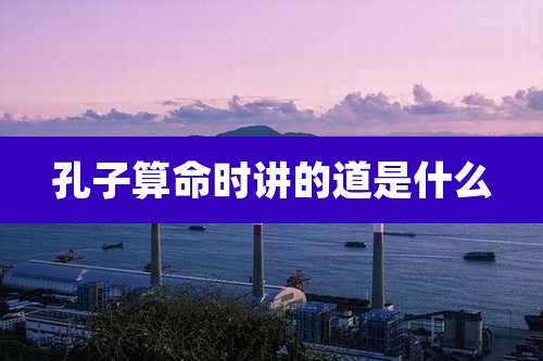 孔子算命时讲的道是什么