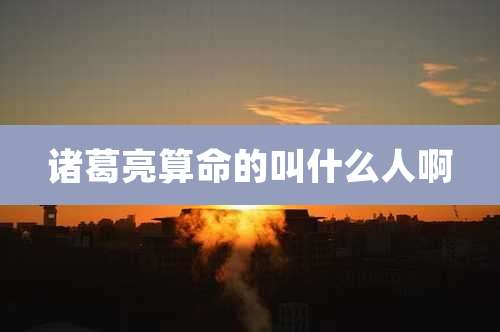 诸葛亮算命的叫什么人啊