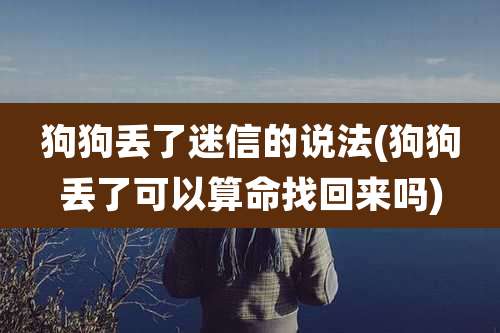 狗狗丢了迷信的说法(狗狗丢了可以算命找回来吗)