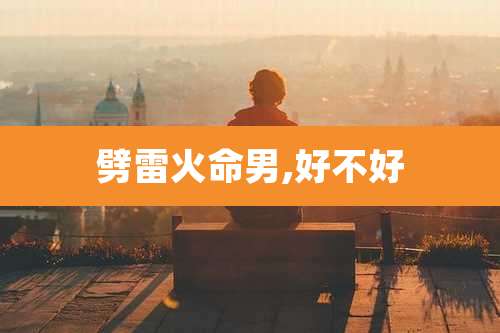 劈雷火命男,好不好