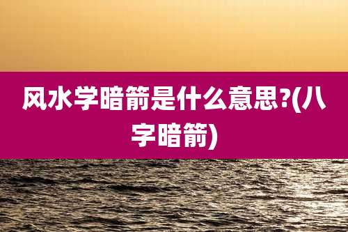 风水学暗箭是什么意思?(八字暗箭)