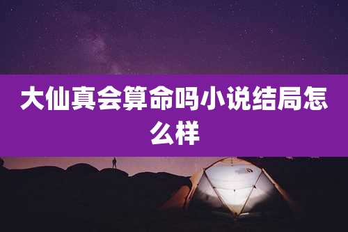 大仙真会算命吗小说结局怎么样