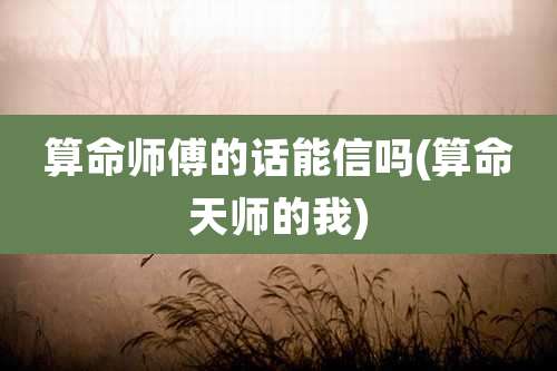 算命师傅的话能信吗(算命天师的我)