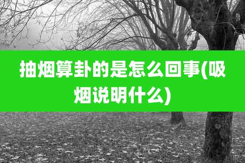 抽烟算卦的是怎么回事(吸烟说明什么)