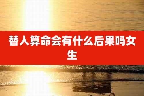 替人算命会有什么后果吗女生