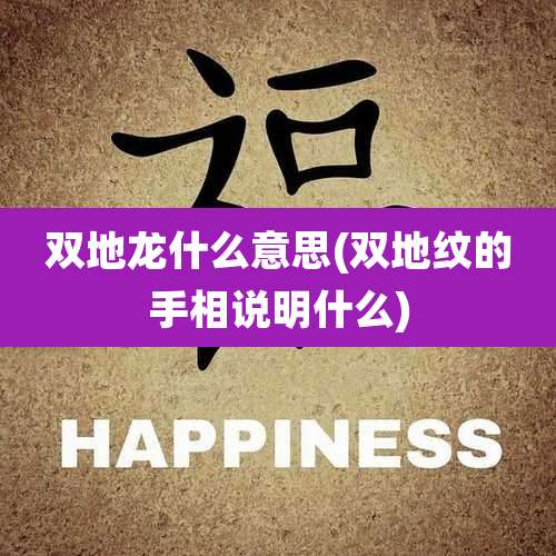 双地龙什么意思(双地纹的手相说明什么)