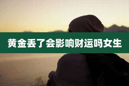 黄金丢了会影响财运吗女生