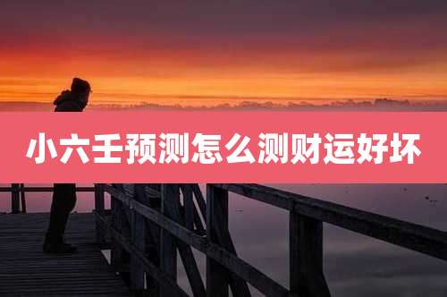 小六壬预测怎么测财运好坏