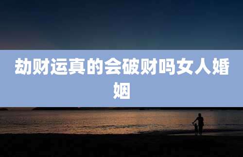劫财运真的会破财吗女人婚姻