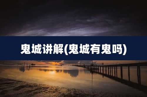 鬼城讲解(鬼城有鬼吗)