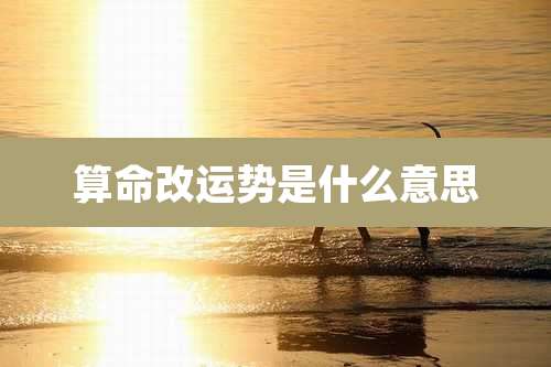 算命改运势是什么意思