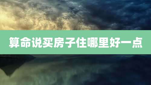 算命说买房子住哪里好一点