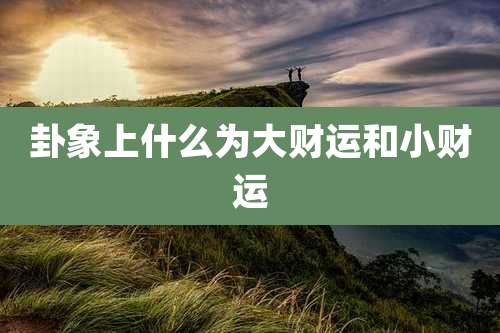 卦象上什么为大财运和小财运