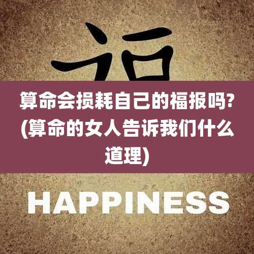 算命会损耗自己的福报吗?(算命的女人告诉我们什么道理)