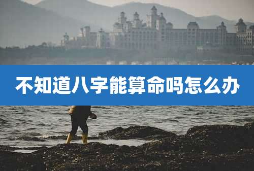 不知道八字能算命吗怎么办