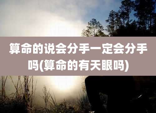 算命的说会分手一定会分手吗(算命的有天眼吗)