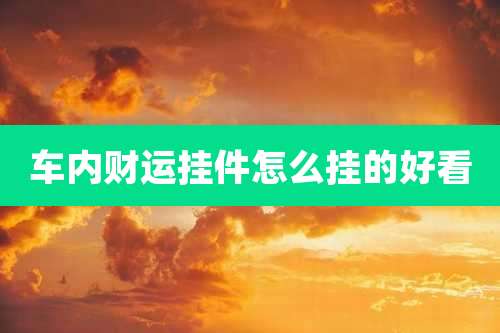 车内财运挂件怎么挂的好看