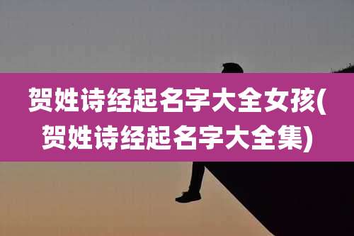 贺姓诗经起名字大全女孩(贺姓诗经起名字大全集)