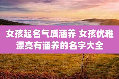 女孩起名气质涵养 女孩优雅漂亮有涵养的名字大全