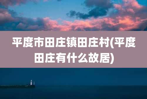 平度市田庄镇田庄村(平度田庄有什么故居)
