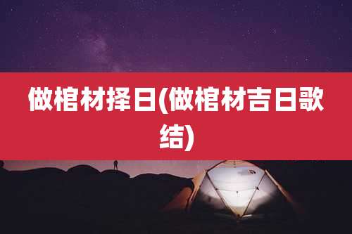 做棺材择日(做棺材吉日歌结)