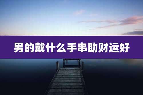 男的戴什么手串助财运好