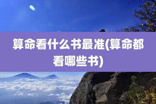 算命看什么书最准(算命都看哪些书)