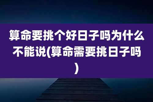 算命要挑个好日子吗为什么不能说(算命需要挑日子吗)