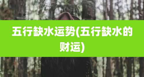 五行缺水运势(五行缺水的财运)