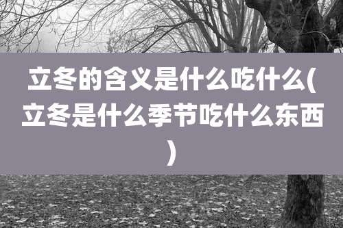 立冬的含义是什么吃什么(立冬是什么季节吃什么东西)