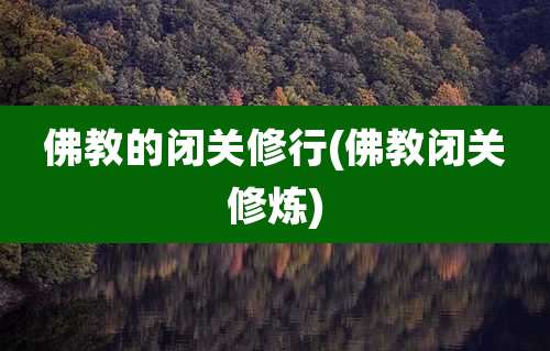 佛教的闭关修行(佛教闭关修炼)