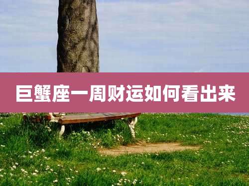 巨蟹座一周财运如何看出来