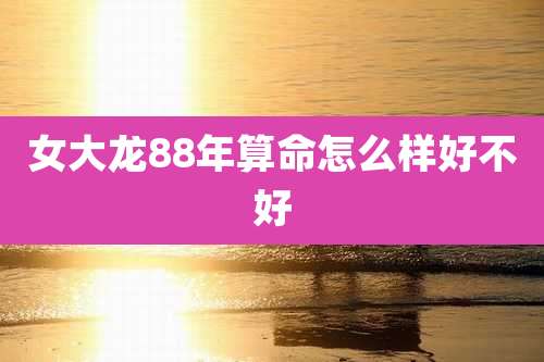 女大龙88年算命怎么样好不好