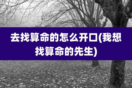 去找算命的怎么开口(我想找算命的先生)