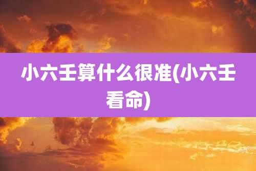 小六壬算什么很准(小六壬看命)