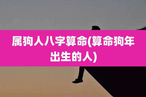 属狗人八字算命(算命狗年出生的人)