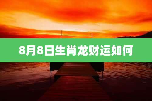 8月8日生肖龙财运如何