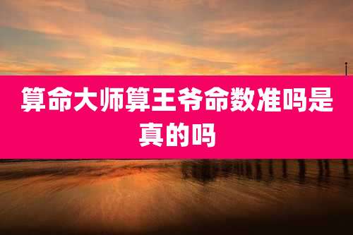 算命大师算王爷命数准吗是真的吗